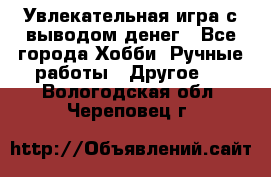 Увлекательная игра с выводом денег - Все города Хобби. Ручные работы » Другое   . Вологодская обл.,Череповец г.